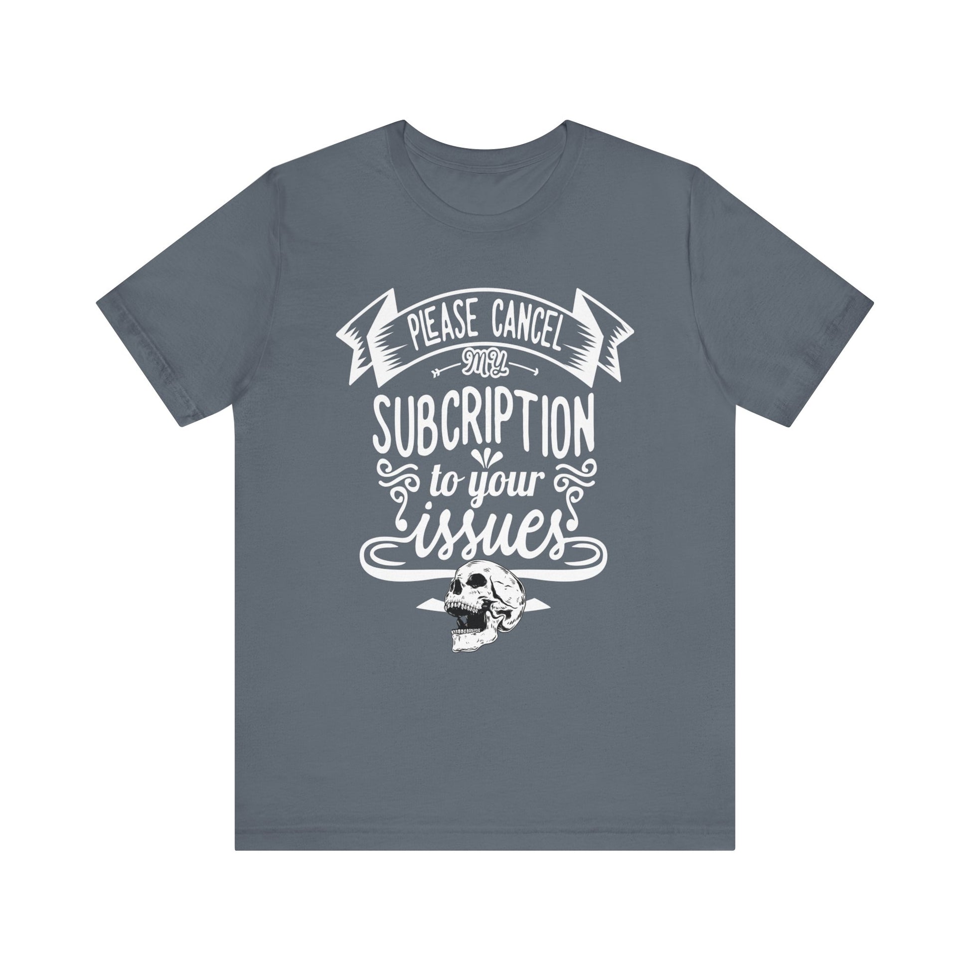 Comfortably funny graphic t-shirt stating 'Please cancel my subscription to your issues' in color steel blue