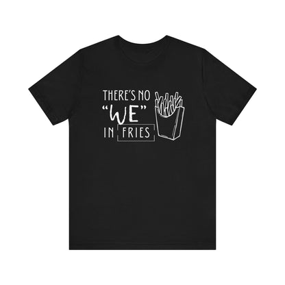 There's No We in Fries | Sarcastic T-Shirt | Cool Graphic | Gift Idea | Adult Humor | Unisex - Men & Womens Tee | Funny T-Shirt