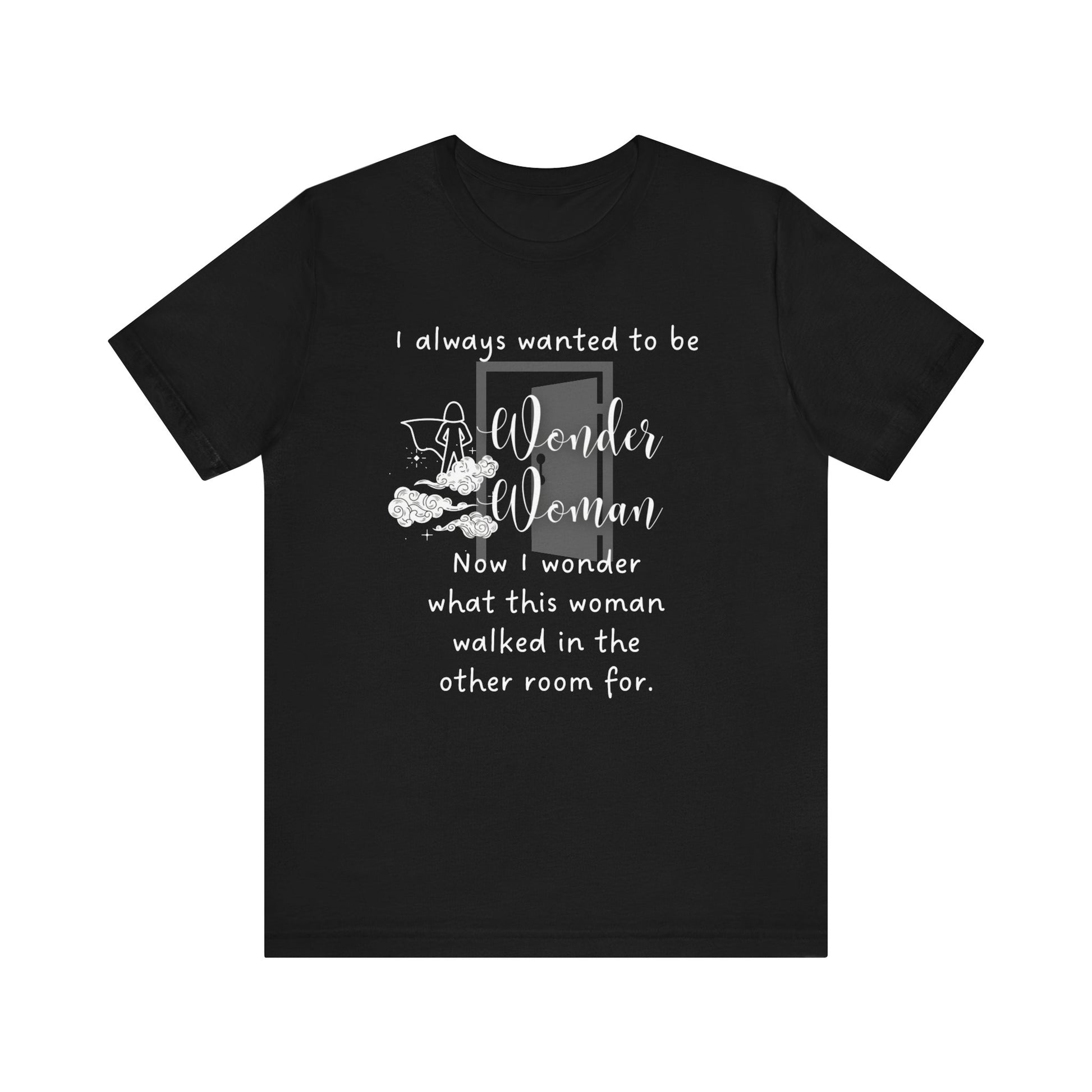 Funny T-shirt stating I always wanted to be Wonder Woman. Now I wonder what this woman walked in the other room for. In color black