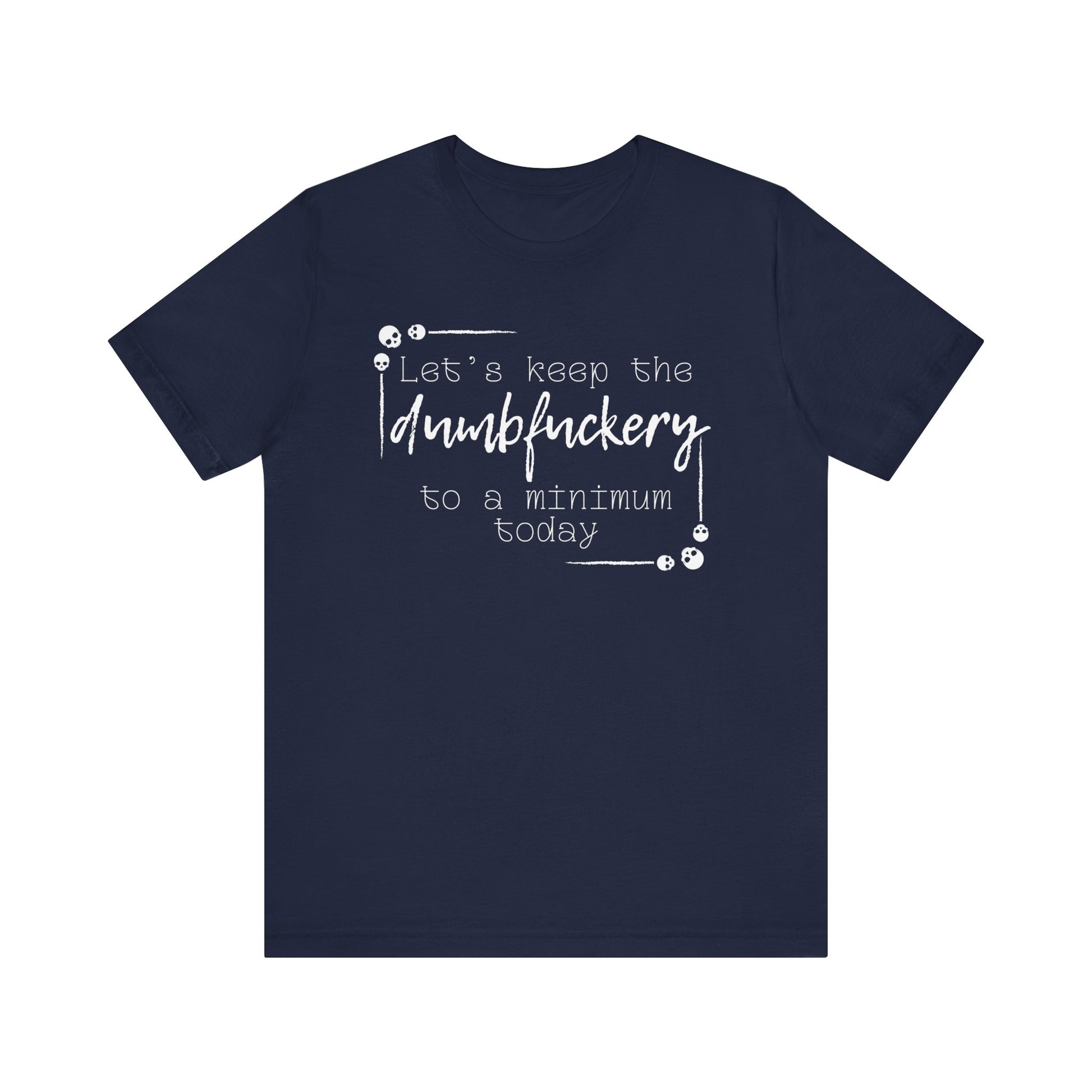Adult humor unisex t-shirt stating 'Let's Keep the Dumbfuckery to a Minimum Today' in color navy