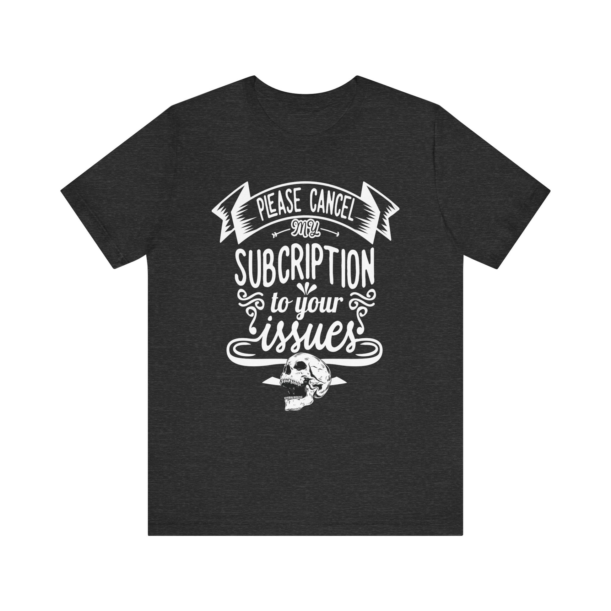 Comfortably funny graphic t-shirt stating 'Please cancel my subscription to your issues' in color dark grey heather