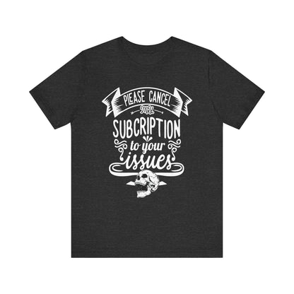 Comfortably funny graphic t-shirt stating 'Please cancel my subscription to your issues' in color dark grey heather