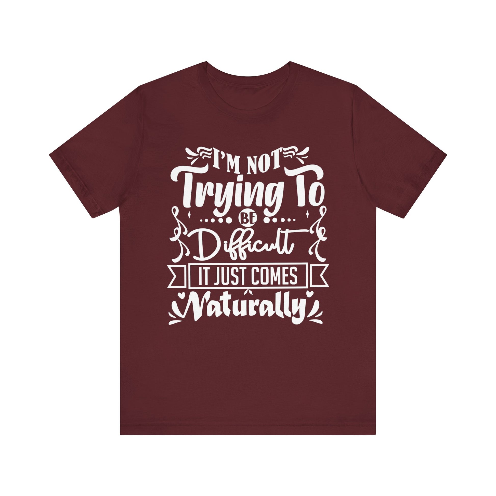 Sarcastic unisex graphic tee stating 'I'm not trying to be difficult, it just comes naturally' in color maroon
