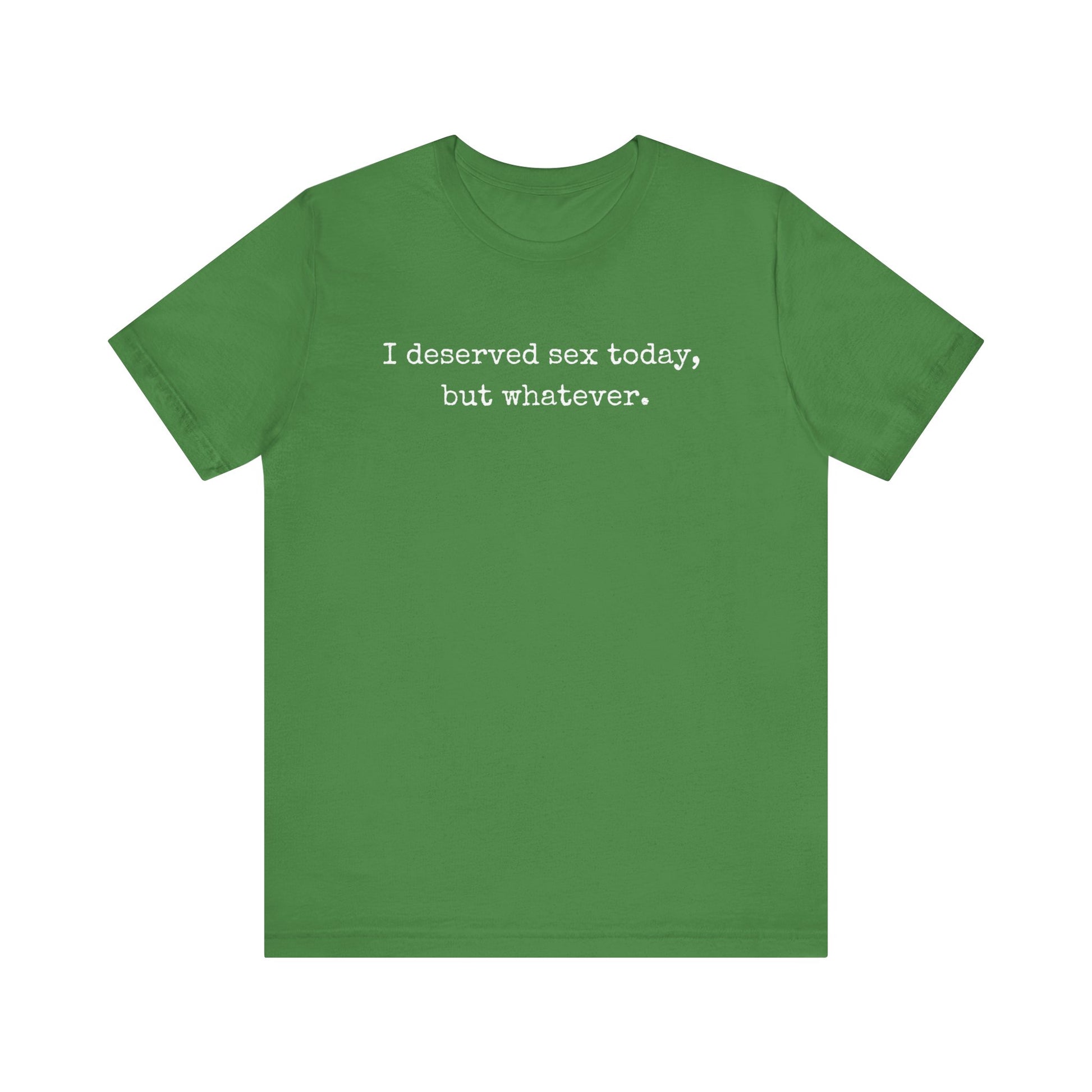 graphic tee stating I deserved sex today, but whatever in color leaf