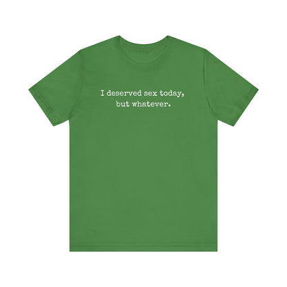 graphic tee stating I deserved sex today, but whatever in color leaf