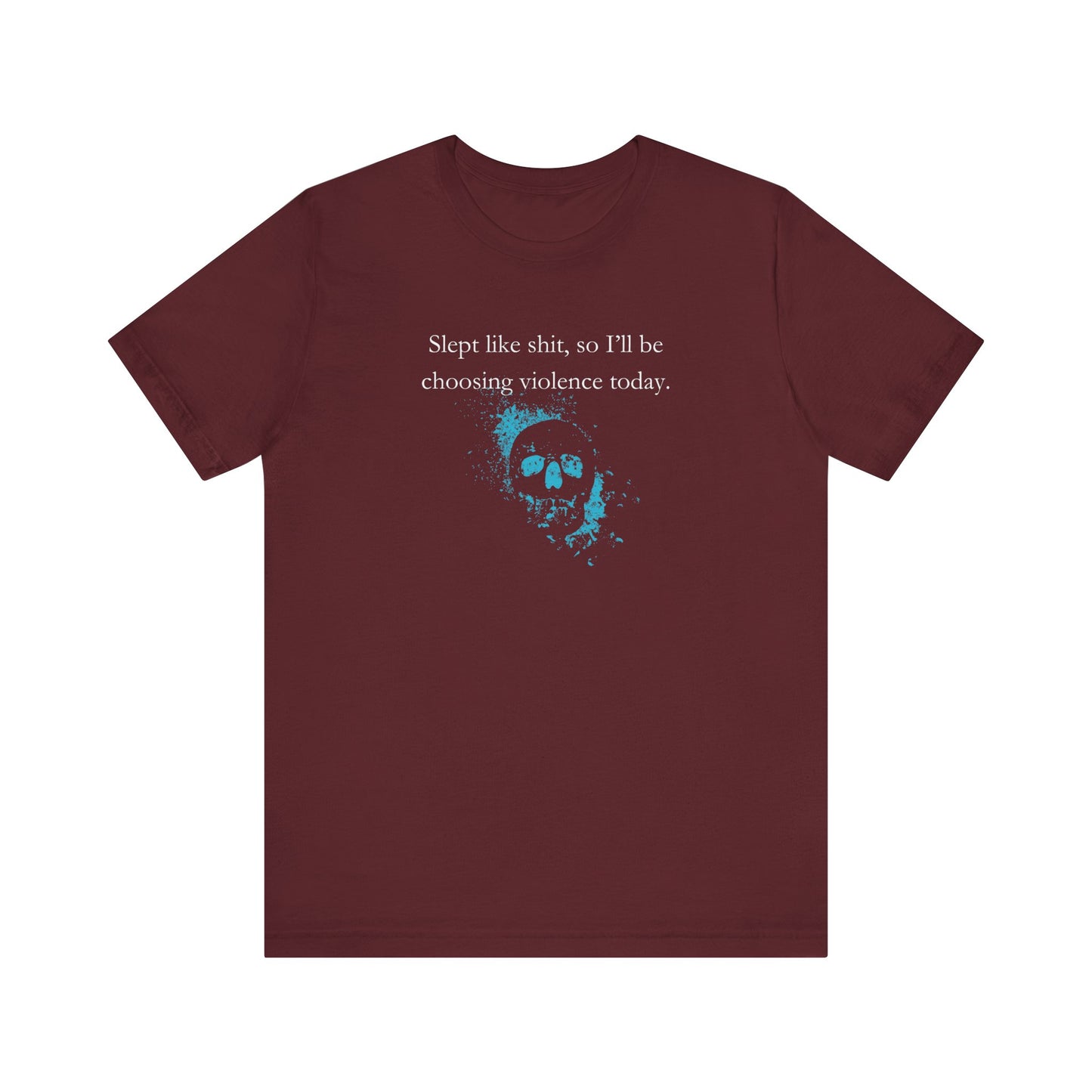 Adult humor graphic t-shirt stating 'Slept like shit, so I'll be choosing violence today.' in color maroon