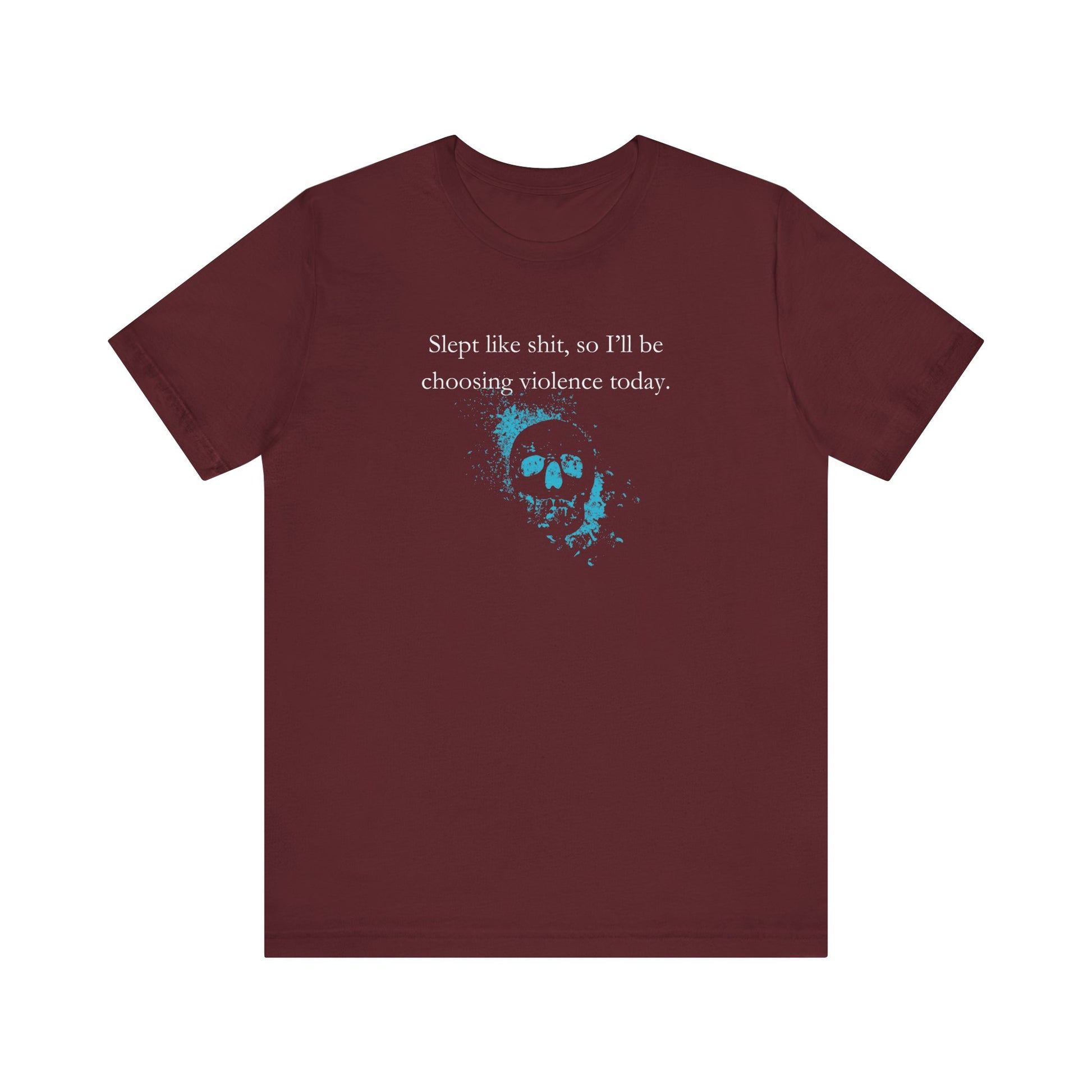 Adult humor graphic t-shirt stating 'Slept like shit, so I'll be choosing violence today.' in color maroon