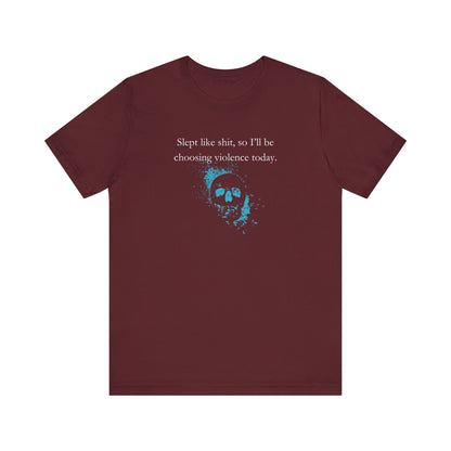 Adult humor graphic t-shirt stating 'Slept like shit, so I'll be choosing violence today.' in color maroon
