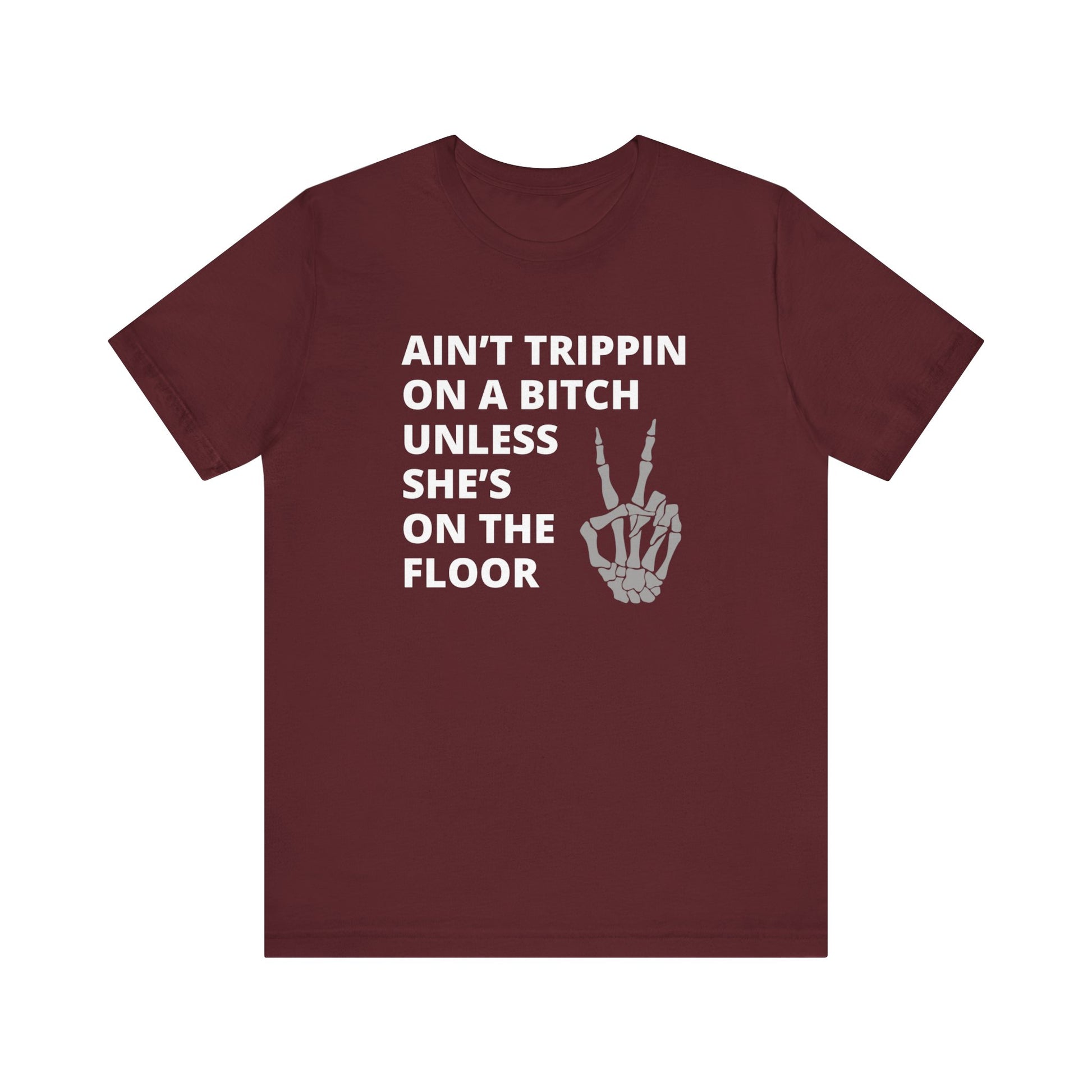 Adult Humor Graphic T-Shirt stating Ain't Trippin On a Bitch Unless She's On the Floor in color maroon