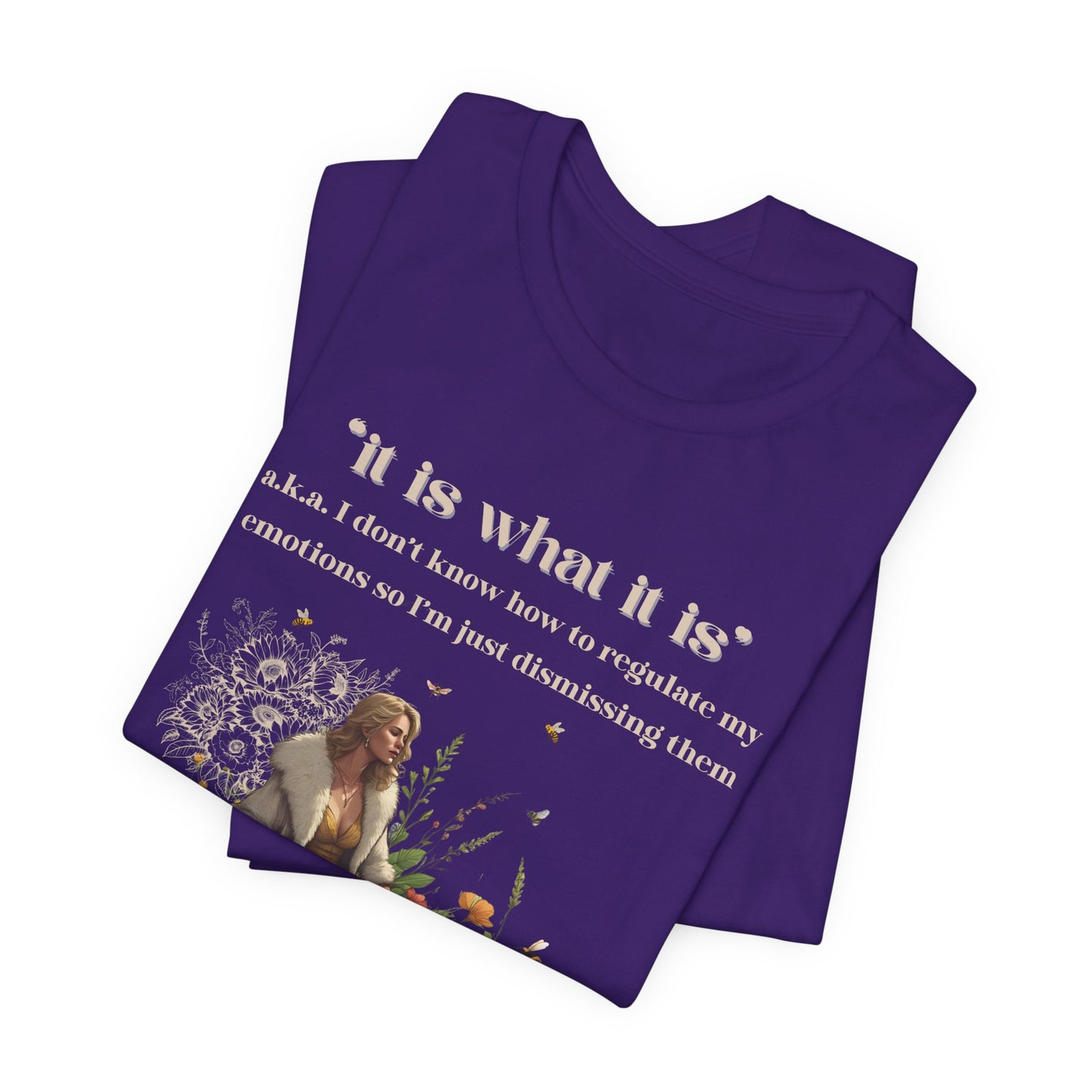 it is what it is | a.k.a. I can't regulate my emotions so I'm dismissing them | Sarcastic Tee | Funny T-Shirt