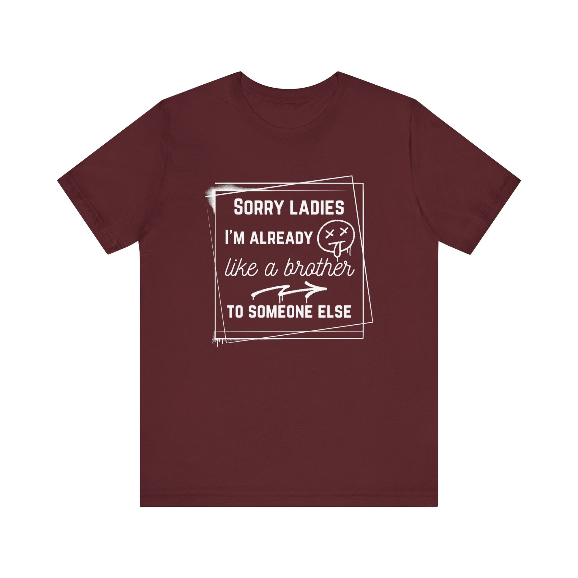 Graphic men's tee stating 'Sorry ladies, I'm already like a brother to someone else' in color maroon