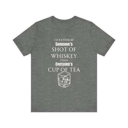 Comfortable Southern Adult Humor shirt stating 'I'd Rather Be Someone's Shot of Whiskey than Everyone's Cup of Tea' in color deep heather