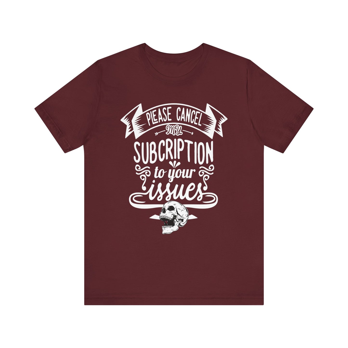 Comfortably funny graphic t-shirt stating 'Please cancel my subscription to your issues' in color maroon
