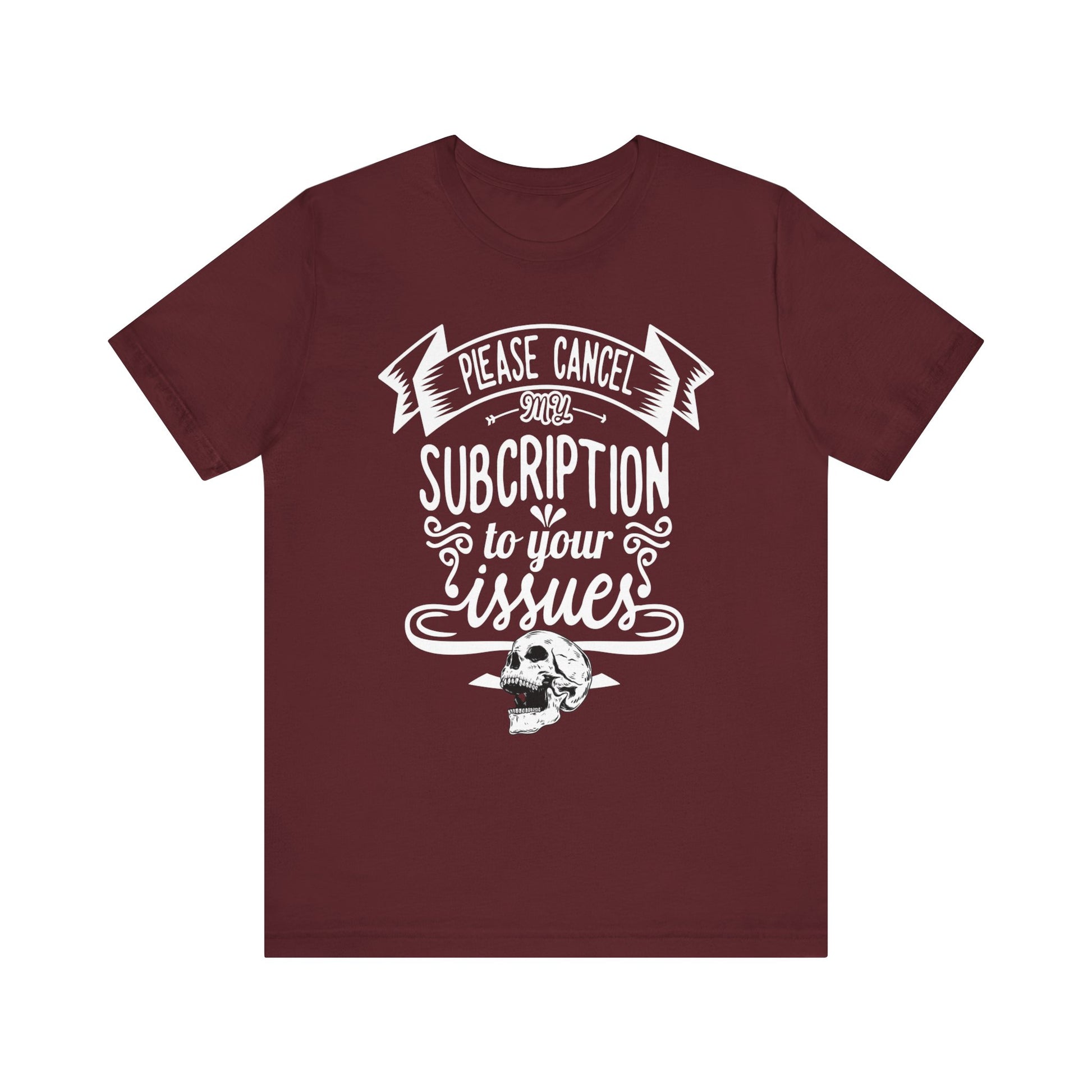 Comfortably funny graphic t-shirt stating 'Please cancel my subscription to your issues' in color maroon