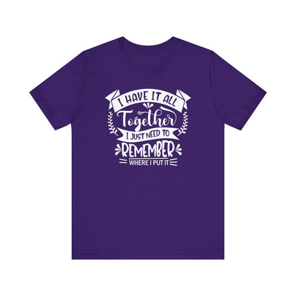 Unisex graphic tee stating 'I have it all together, I just need to remember where I put it' in color purple