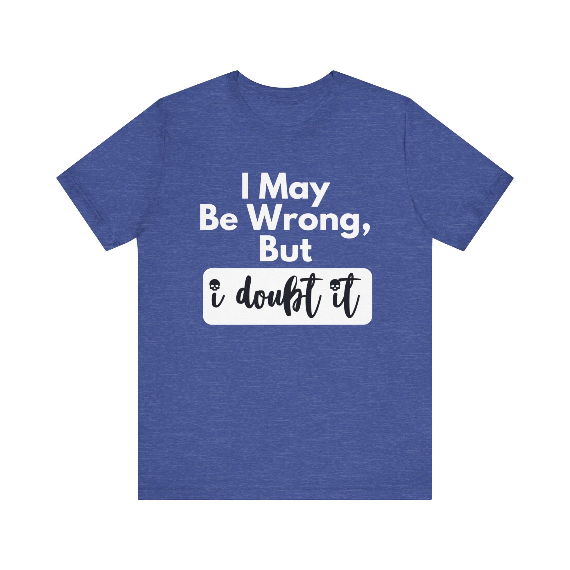Graphic unisex funny t-shirt stating 'I may be wrong, but I doubt it' in color true royal heather