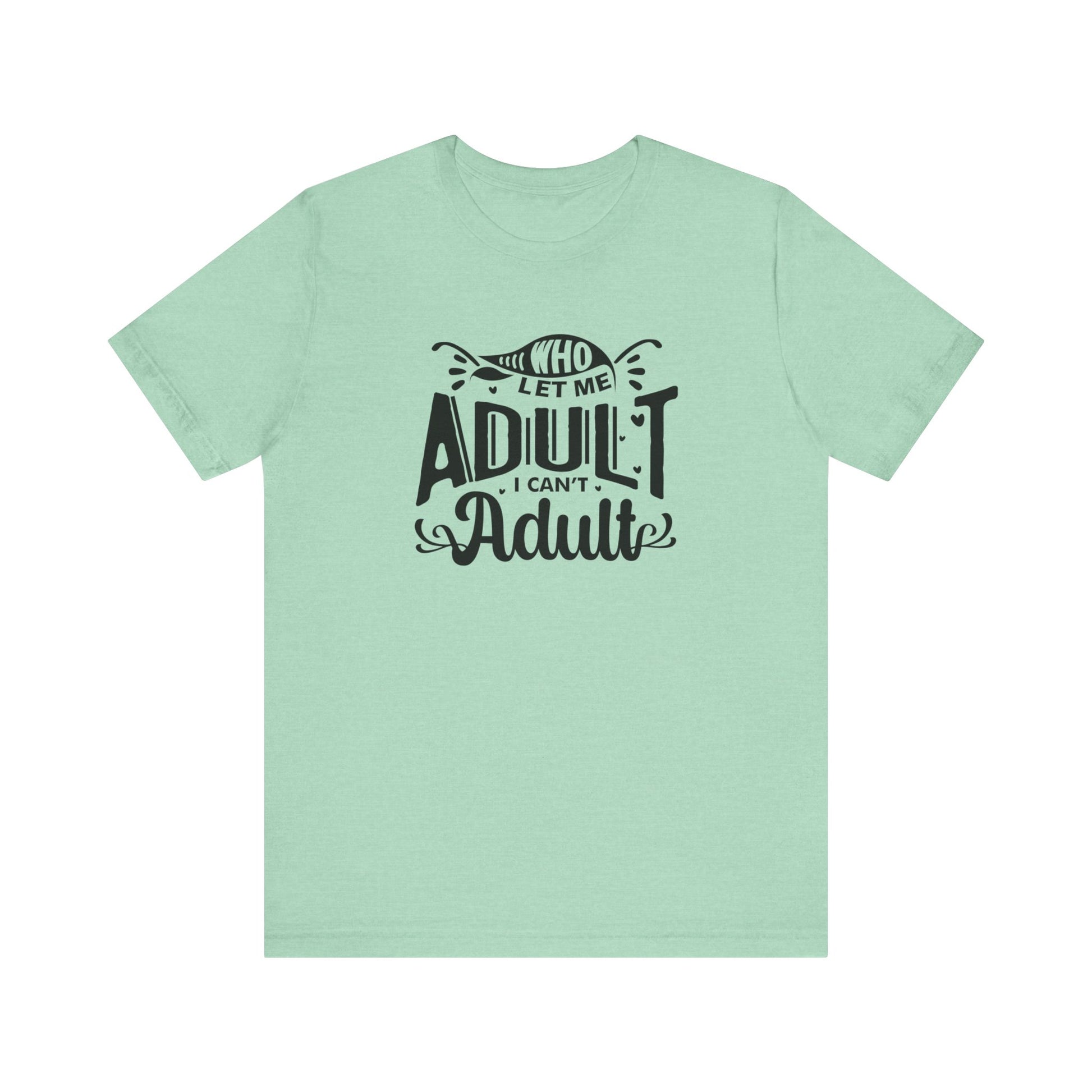 Graphic tee stating 'Who Let Me Adult? I Can't Adult.' in color mint heather