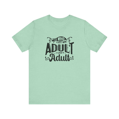 Graphic tee stating 'Who Let Me Adult? I Can't Adult.' in color mint heather