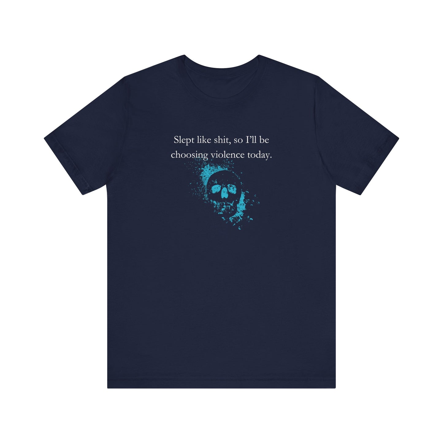 Adult humor graphic t-shirt stating 'Slept like shit, so I'll be choosing violence today.' in color navy
