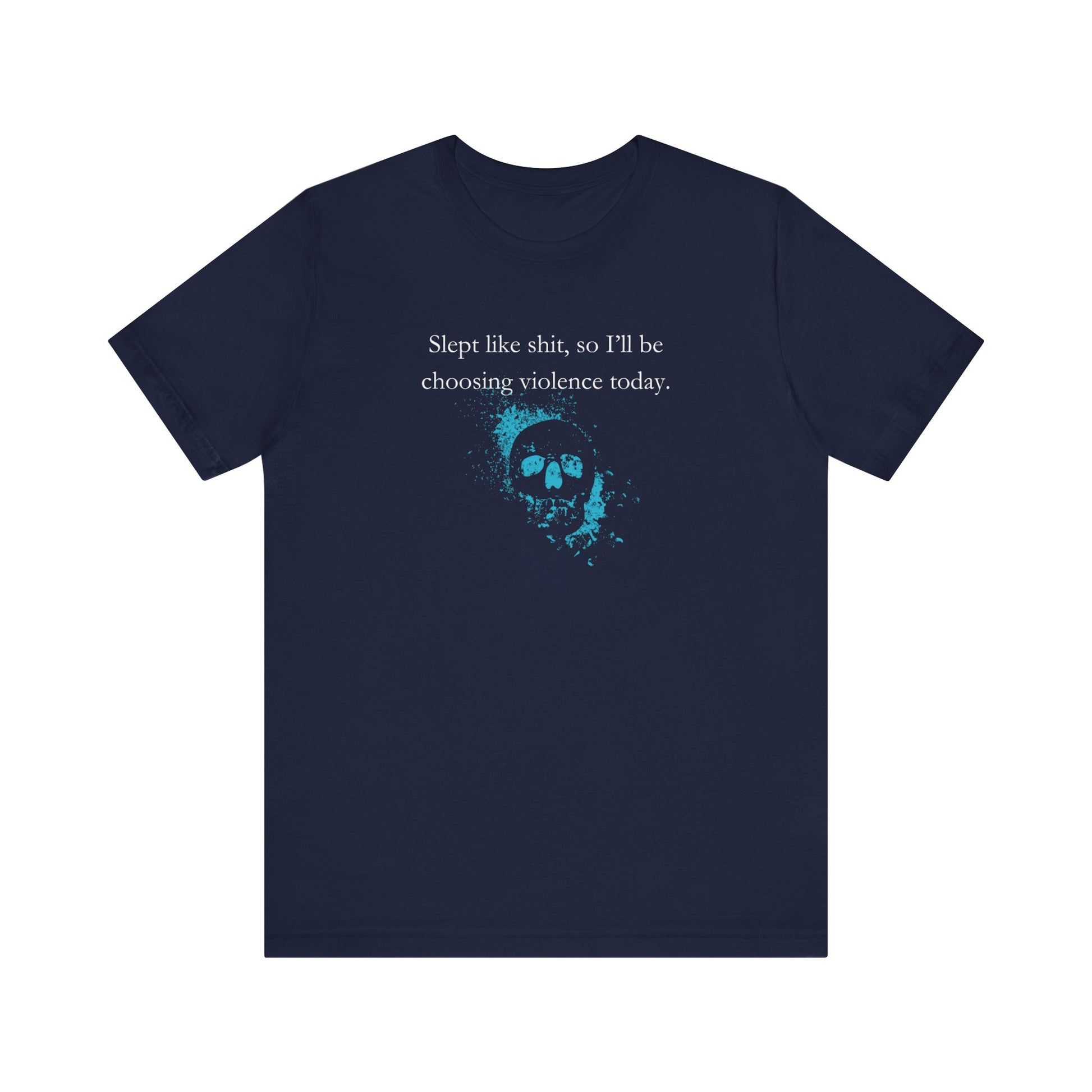 Adult humor graphic t-shirt stating 'Slept like shit, so I'll be choosing violence today.' in color navy
