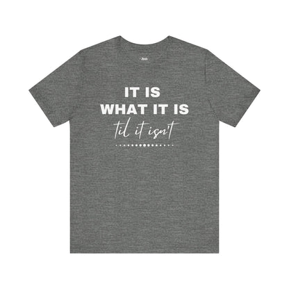 Funny graphic tee stating It Is What It Is, Til It Isn't in color deep heather