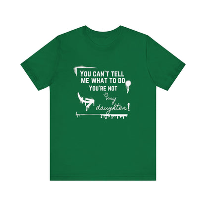 Dad graphic tee stating 'You can't tell me what to do - you're not my daughter!' in color kelly