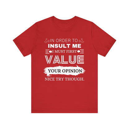 Unisex graphic tee stating 'In Order to Insult Me, I Must First Value Your Opinion. Nice Try Though.' in color red