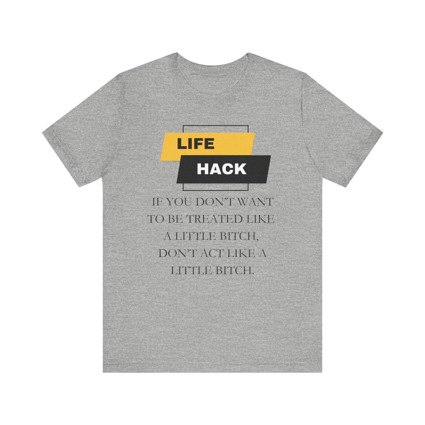 Unisex Adult Humor graphic tee stating 'Life Hack: If you don't want to be treated like a little bitch, don't act like a little bitch' in color athletic heather