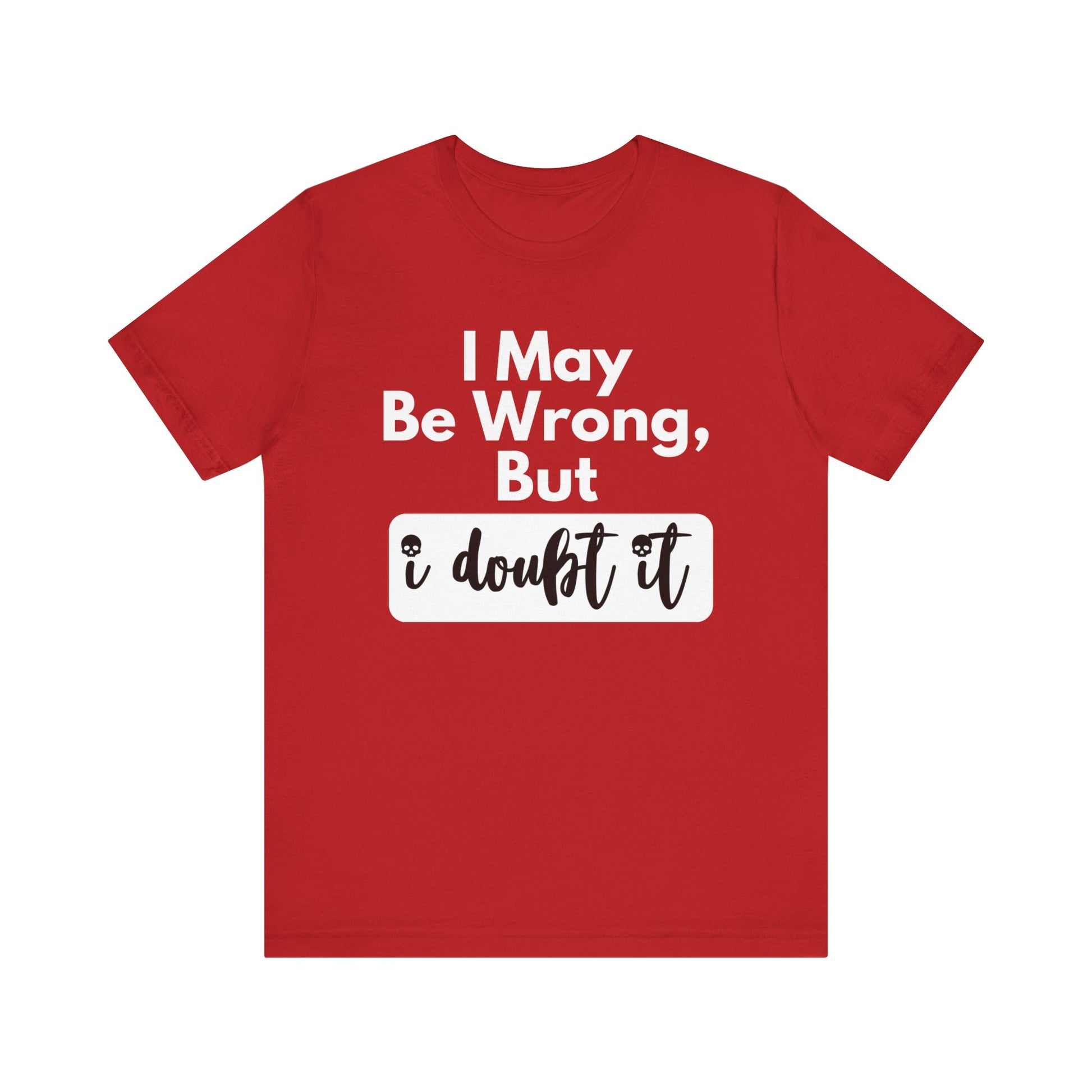 Graphic unisex funny t-shirt stating 'I may be wrong, but I doubt it' in color red