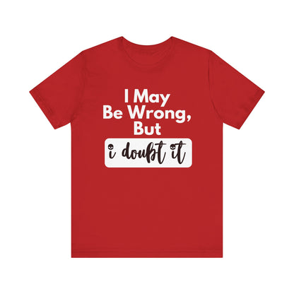 Graphic unisex funny t-shirt stating 'I may be wrong, but I doubt it' in color red