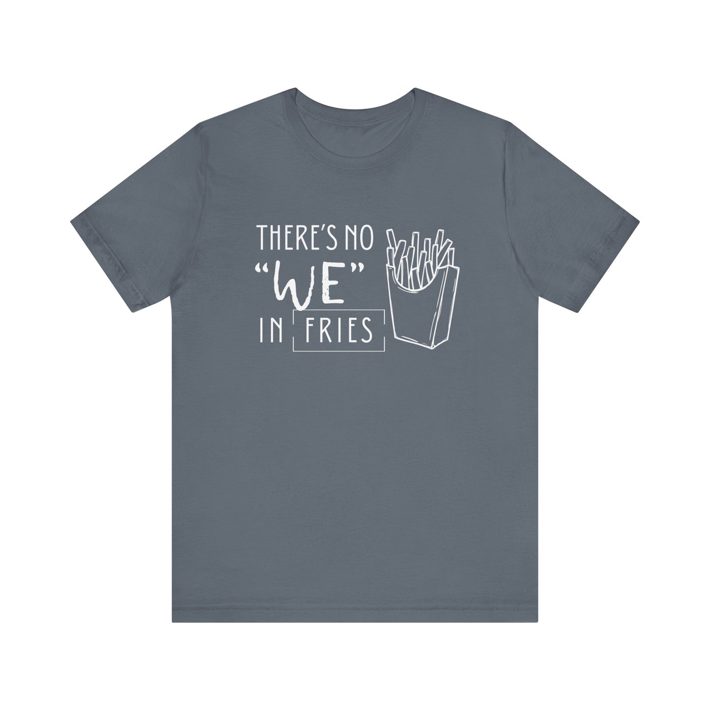 There's No We in Fries | Sarcastic T-Shirt | Cool Graphic | Gift Idea | Adult Humor | Unisex - Men & Womens Tee | Funny T-Shirt