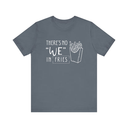 There's No We in Fries | Sarcastic T-Shirt | Cool Graphic | Gift Idea | Adult Humor | Unisex - Men & Womens Tee | Funny T-Shirt