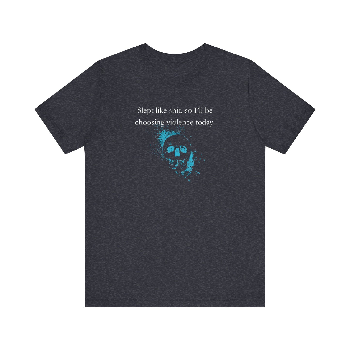 Adult humor graphic t-shirt stating 'Slept like shit, so I'll be choosing violence today.' in color navy heather