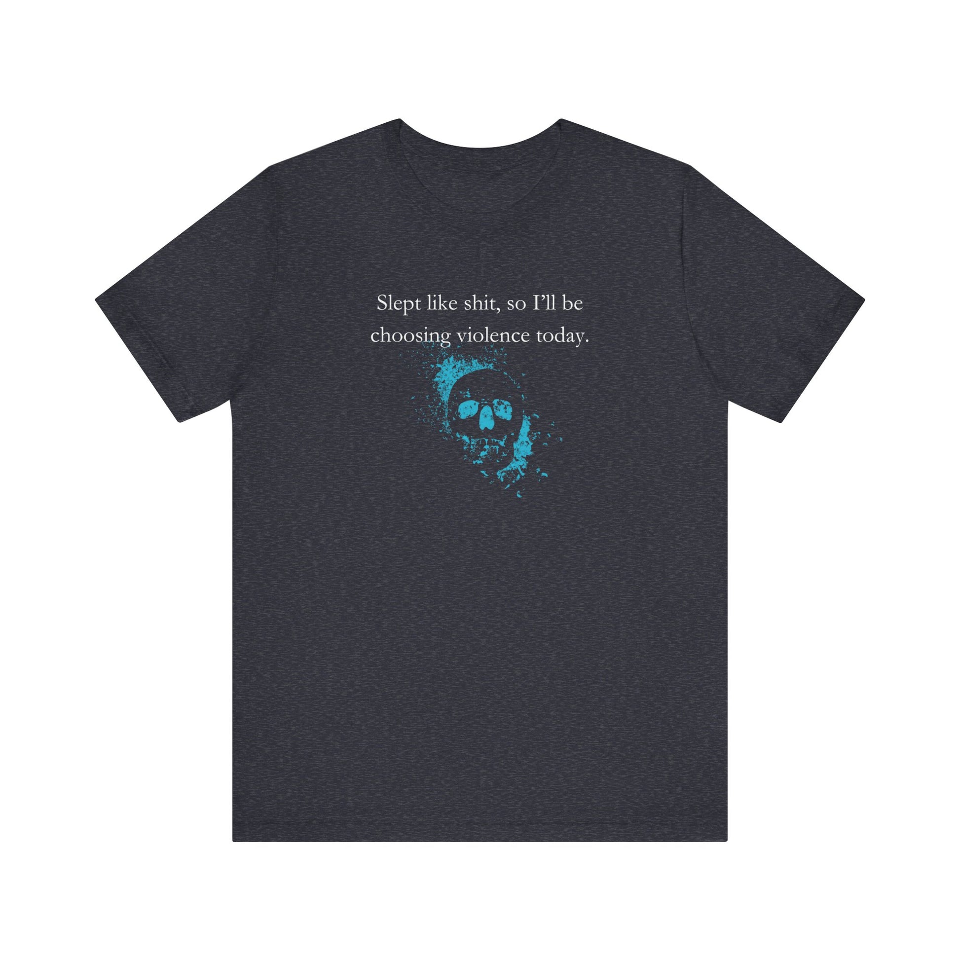 Adult humor graphic t-shirt stating 'Slept like shit, so I'll be choosing violence today.' in color navy heather