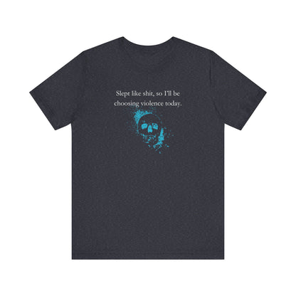 Adult humor graphic t-shirt stating 'Slept like shit, so I'll be choosing violence today.' in color navy heather