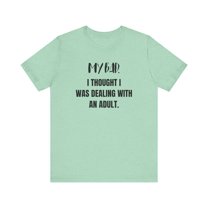 Witty graphic tee stating 'My Bad. I thought I was dealing with an adult.' in color mint heather