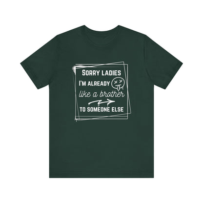 Graphic men's tee stating 'Sorry ladies, I'm already like a brother to someone else' in color forest