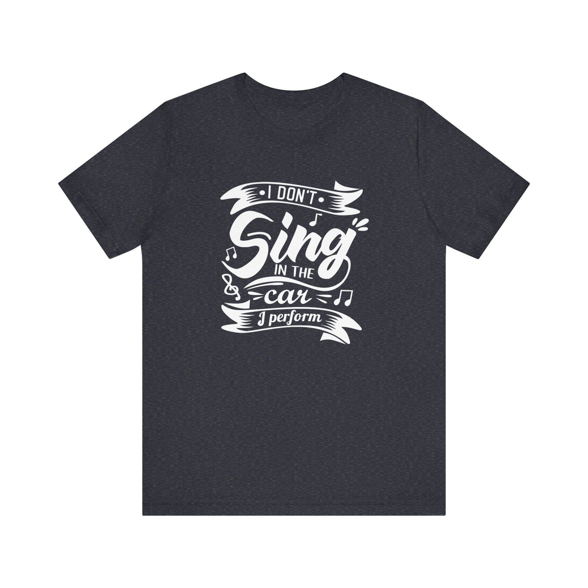 Graphic tee stating 'I Don't Sing in the Car, I perform' in color navy heather