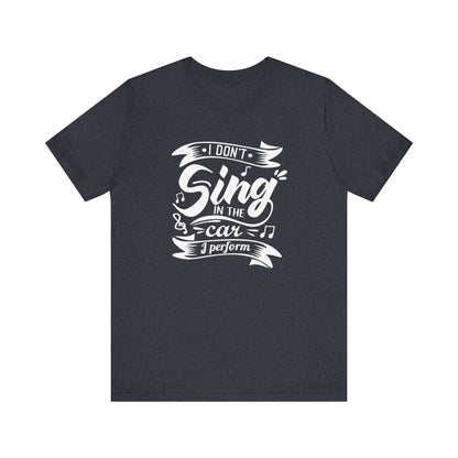 Graphic tee stating 'I Don't Sing in the Car, I perform' in color navy heather