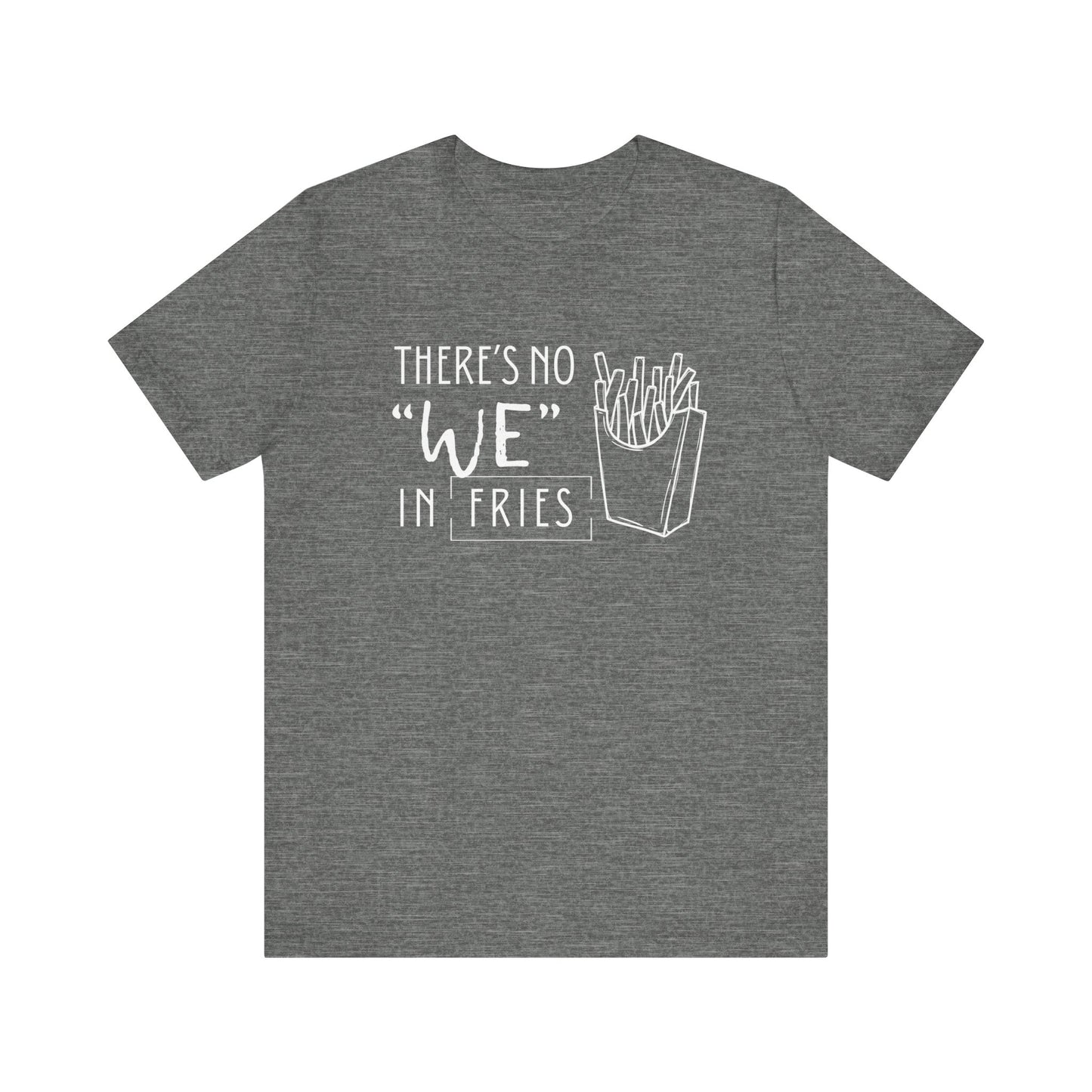 There's No We in Fries | Sarcastic T-Shirt | Cool Graphic | Gift Idea | Adult Humor | Unisex - Men & Womens Tee | Funny T-Shirt