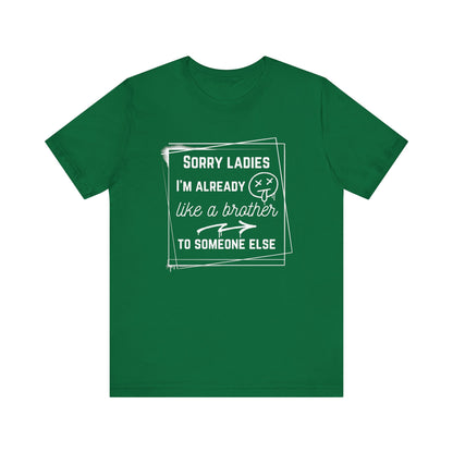 Graphic men's tee stating 'Sorry ladies, I'm already like a brother to someone else' in color kelly