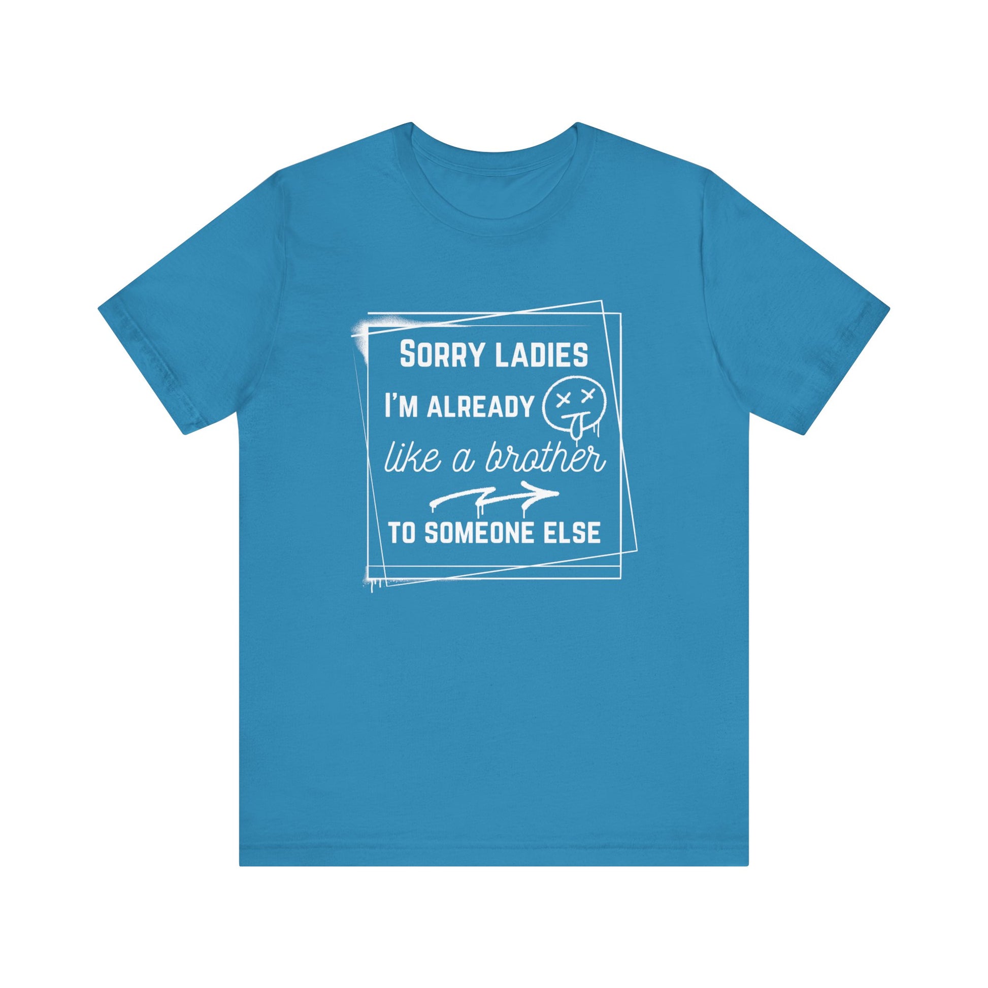 Graphic men's tee stating 'Sorry ladies, I'm already like a brother to someone else' in color aqua