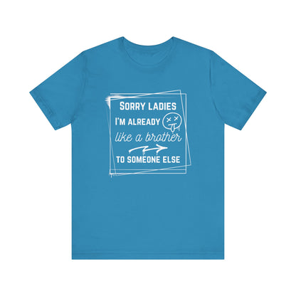 Graphic men's tee stating 'Sorry ladies, I'm already like a brother to someone else' in color aqua