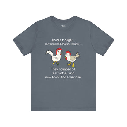 Graphic t-shirt stating I had a thought...and then I had another thought...They bounced off each other, and now I can't find either one in color steel blue