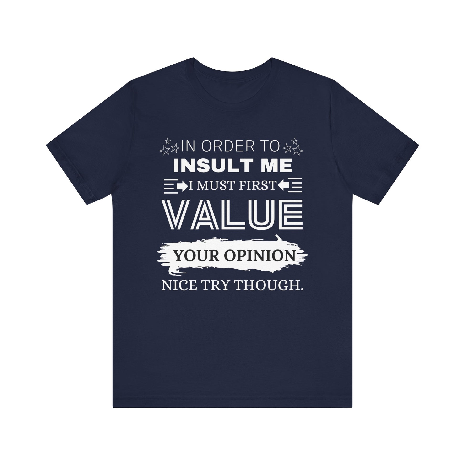 Unisex graphic tee stating 'In Order to Insult Me, I Must First Value Your Opinion. Nice Try Though.' in color navy