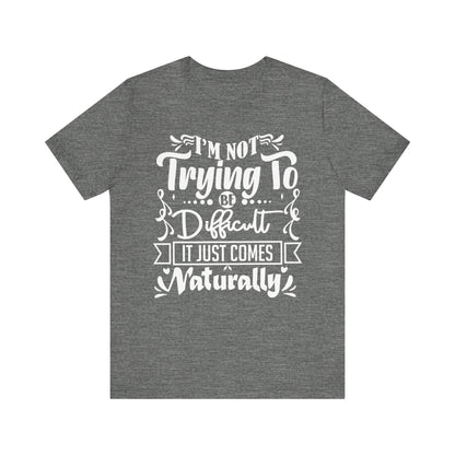 Sarcastic unisex graphic tee stating 'I'm not trying to be difficult, it just comes naturally' in color deep heather