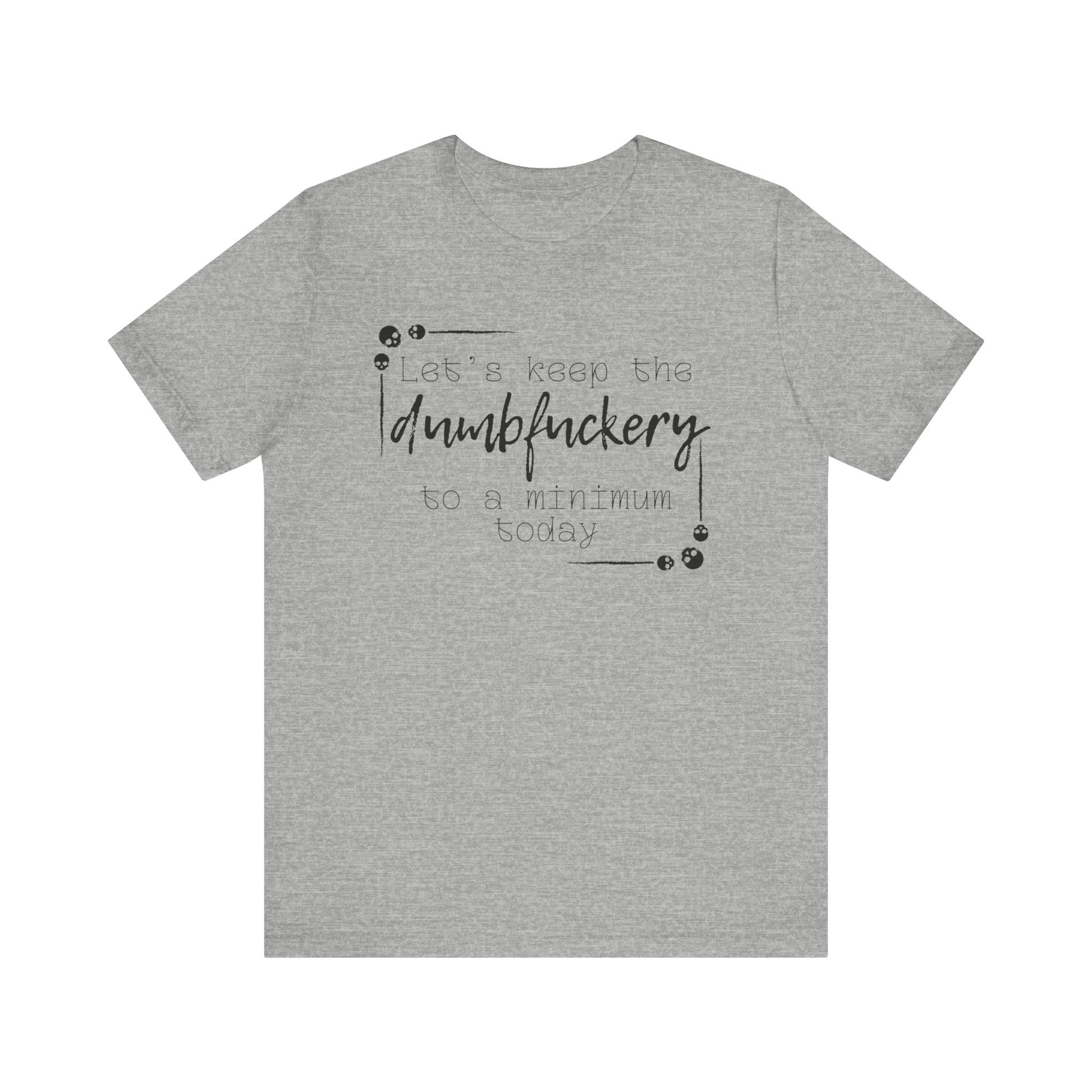 Adult humor unisex t-shirt stating 'Let's Keep the Dumbfuckery to a Minimum Today' in color athletic heathre