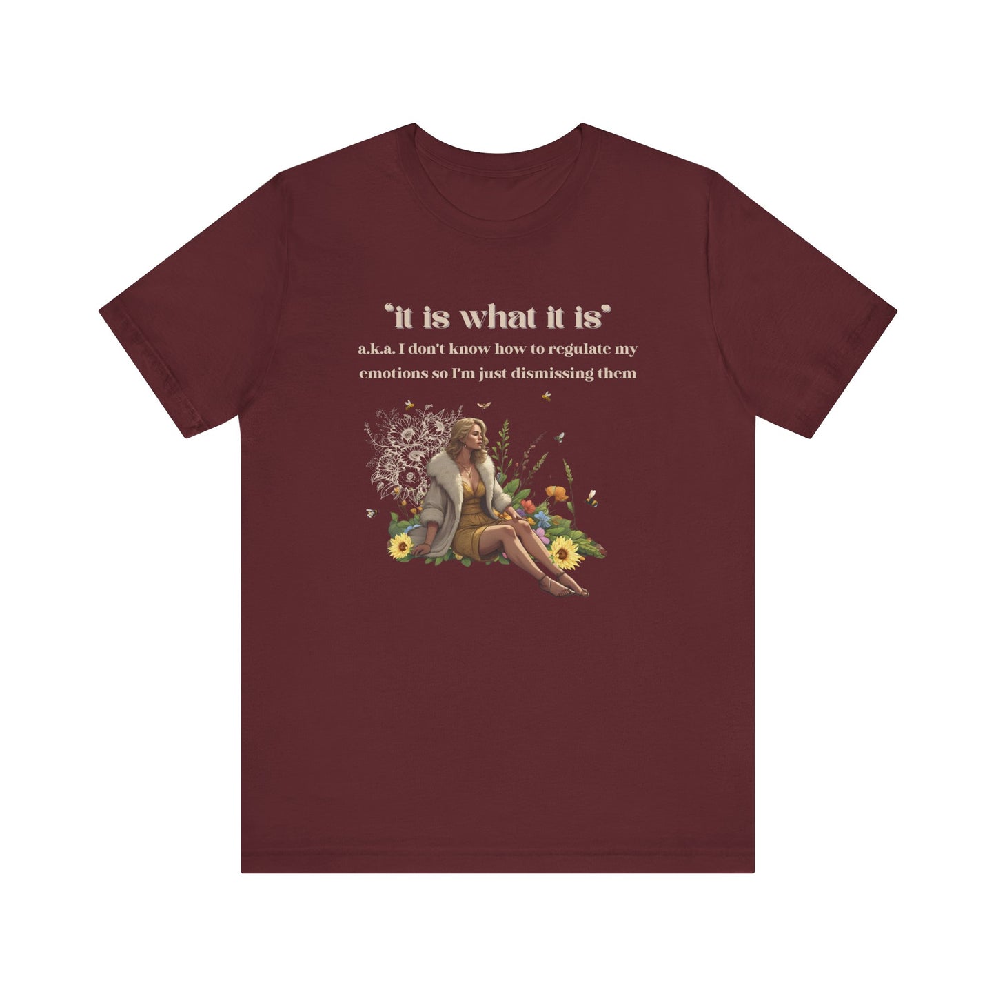 it is what it is | a.k.a. I can't regulate my emotions so I'm dismissing them | Sarcastic Tee | Funny T-Shirt