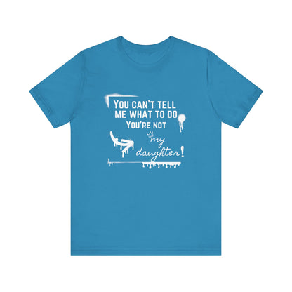 Dad graphic tee stating 'You can't tell me what to do - you're not my daughter!' in color aqua
