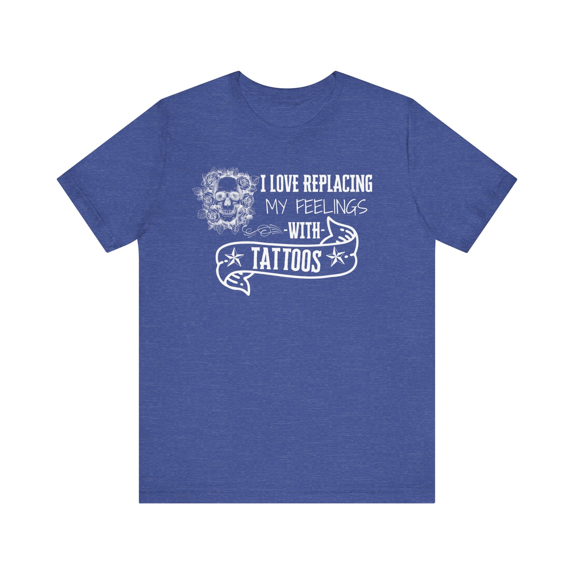 A sarcastic graphic tee stating 'I love replacing my feelings with tattoos' in color true royal heather